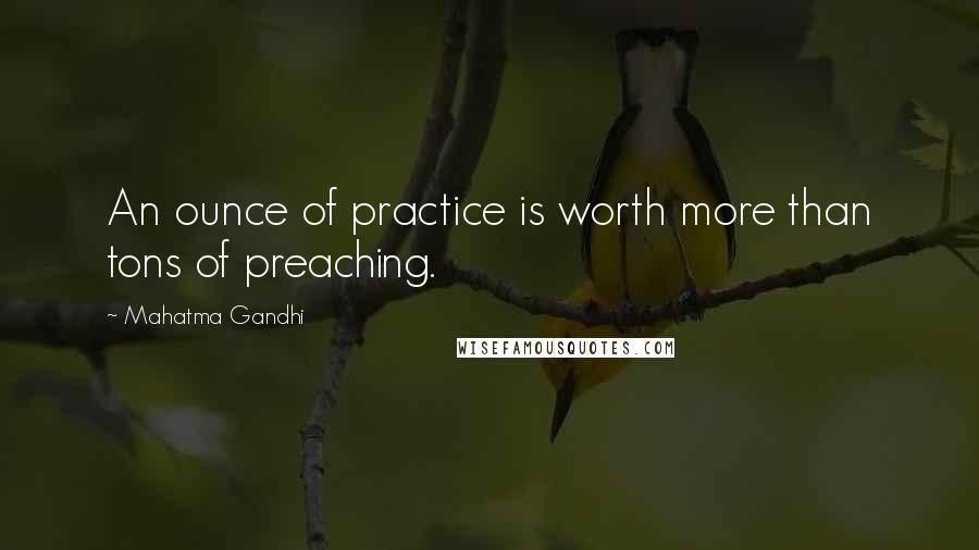 Mahatma Gandhi Quotes: An ounce of practice is worth more than tons of preaching.