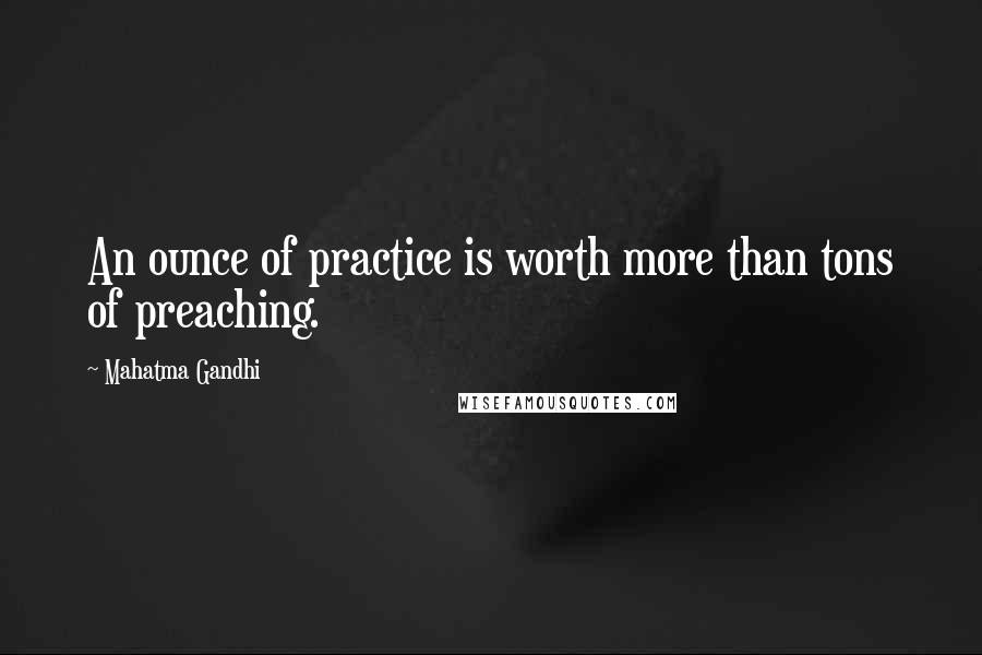 Mahatma Gandhi Quotes: An ounce of practice is worth more than tons of preaching.