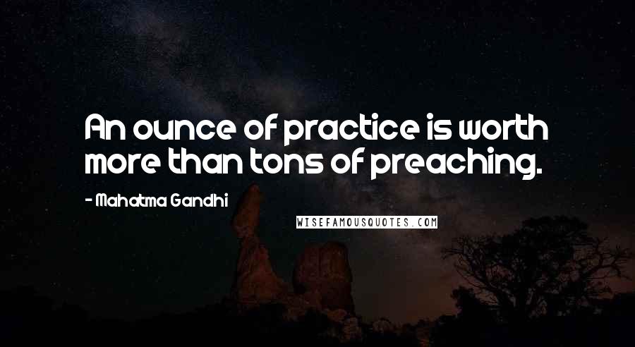 Mahatma Gandhi Quotes: An ounce of practice is worth more than tons of preaching.