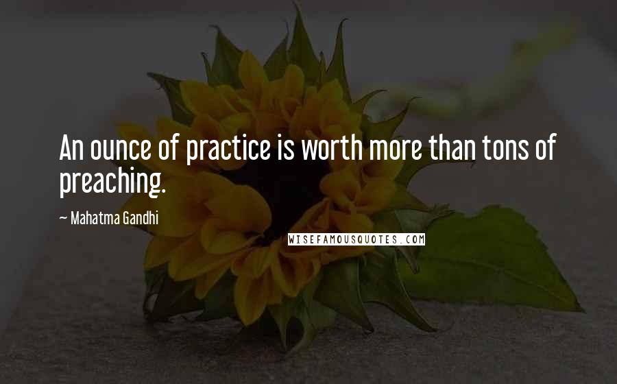 Mahatma Gandhi Quotes: An ounce of practice is worth more than tons of preaching.