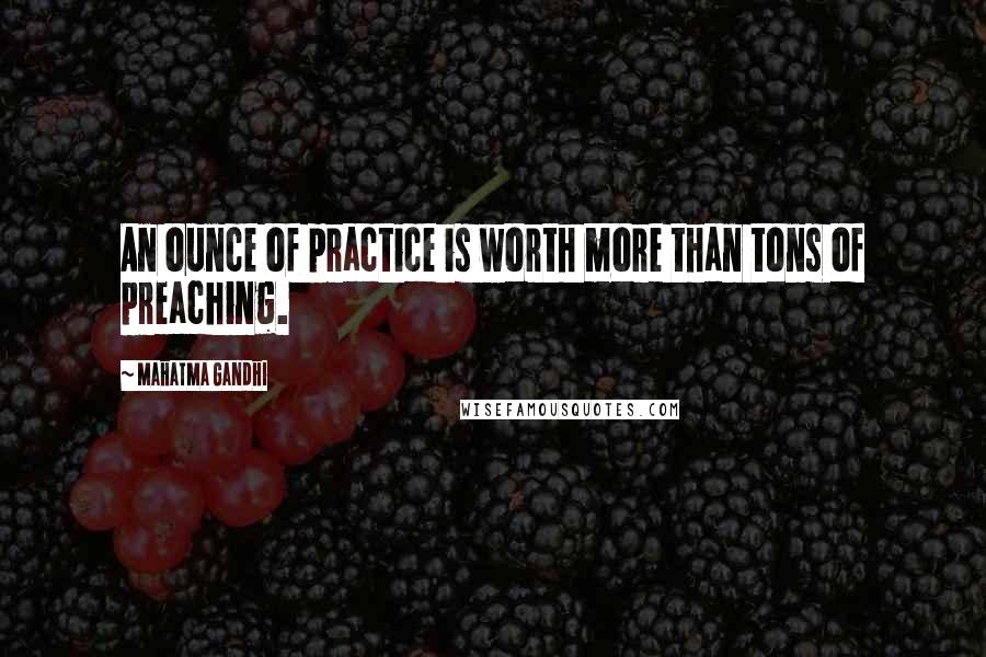 Mahatma Gandhi Quotes: An ounce of practice is worth more than tons of preaching.