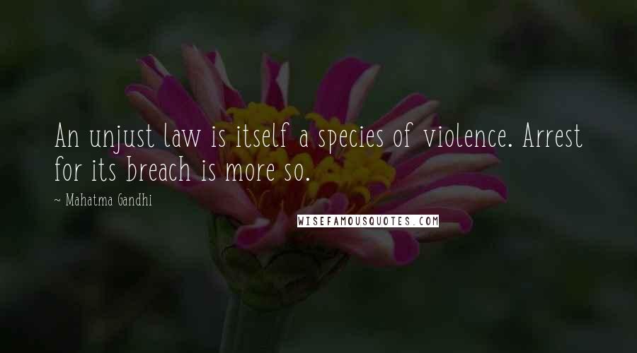 Mahatma Gandhi Quotes: An unjust law is itself a species of violence. Arrest for its breach is more so.