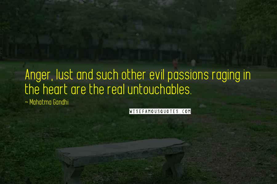 Mahatma Gandhi Quotes: Anger, lust and such other evil passions raging in the heart are the real untouchables.