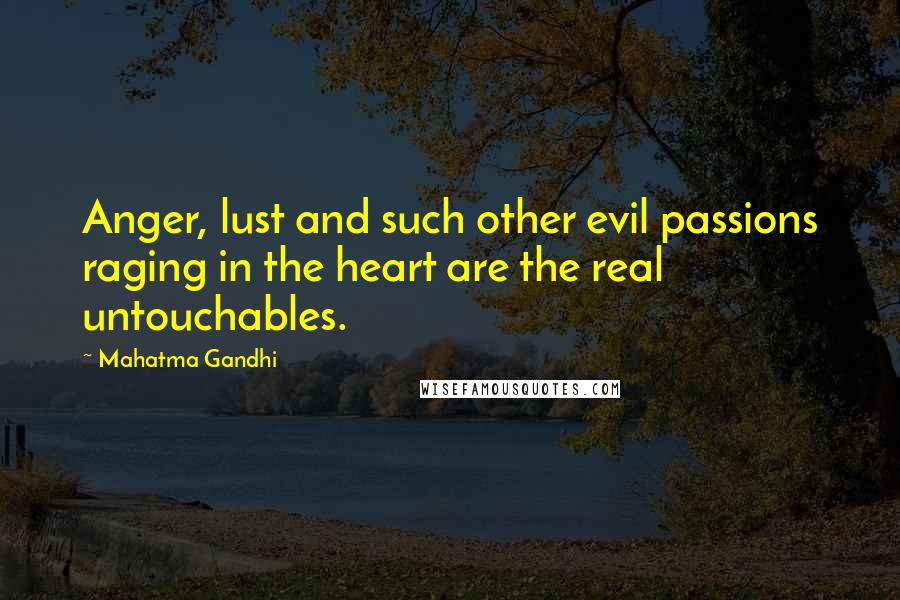 Mahatma Gandhi Quotes: Anger, lust and such other evil passions raging in the heart are the real untouchables.