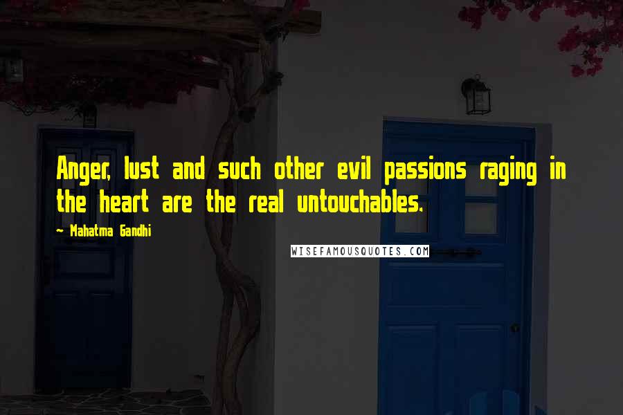 Mahatma Gandhi Quotes: Anger, lust and such other evil passions raging in the heart are the real untouchables.