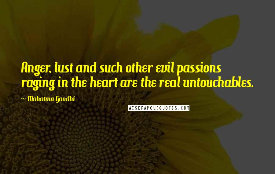 Mahatma Gandhi Quotes: Anger, lust and such other evil passions raging in the heart are the real untouchables.