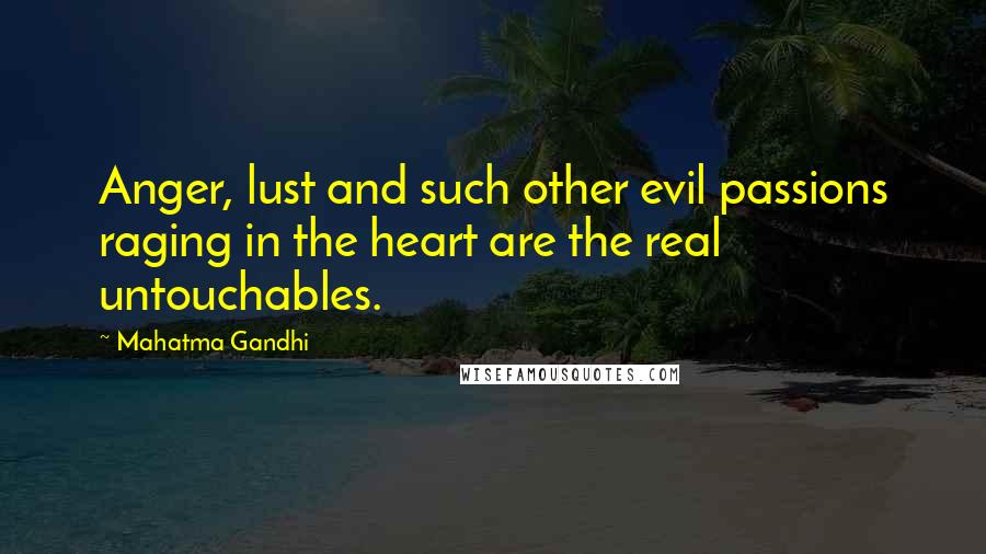 Mahatma Gandhi Quotes: Anger, lust and such other evil passions raging in the heart are the real untouchables.