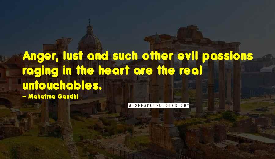 Mahatma Gandhi Quotes: Anger, lust and such other evil passions raging in the heart are the real untouchables.