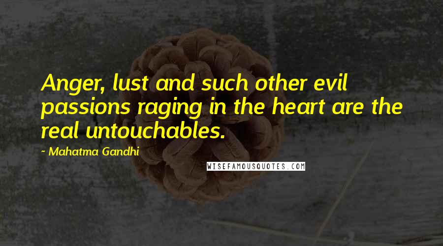Mahatma Gandhi Quotes: Anger, lust and such other evil passions raging in the heart are the real untouchables.