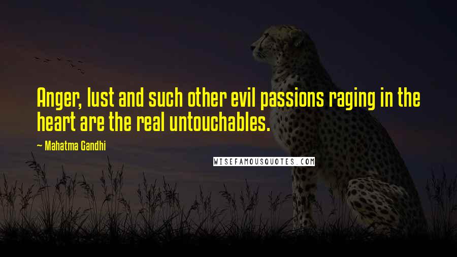 Mahatma Gandhi Quotes: Anger, lust and such other evil passions raging in the heart are the real untouchables.