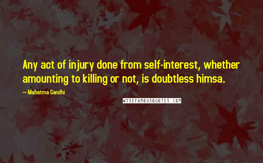 Mahatma Gandhi Quotes: Any act of injury done from self-interest, whether amounting to killing or not, is doubtless himsa.