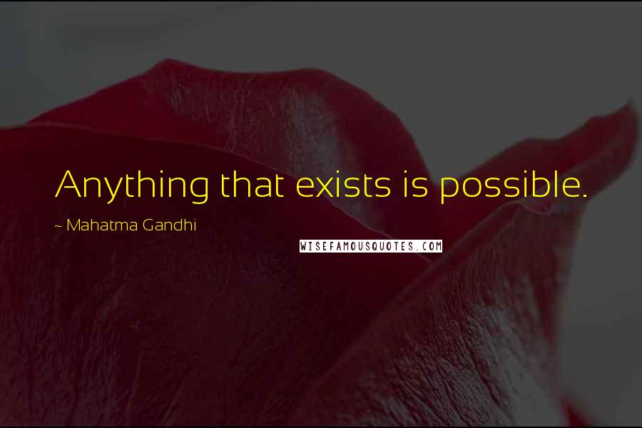 Mahatma Gandhi Quotes: Anything that exists is possible.