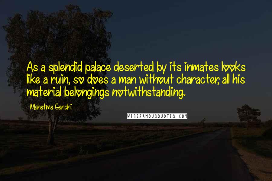 Mahatma Gandhi Quotes: As a splendid palace deserted by its inmates looks like a ruin, so does a man without character, all his material belongings notwithstanding.