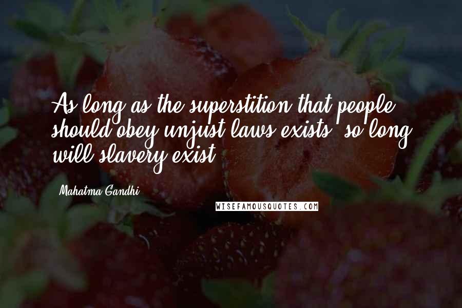Mahatma Gandhi Quotes: As long as the superstition that people should obey unjust laws exists, so long will slavery exist
