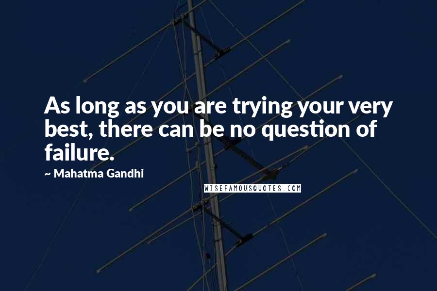 Mahatma Gandhi Quotes: As long as you are trying your very best, there can be no question of failure.