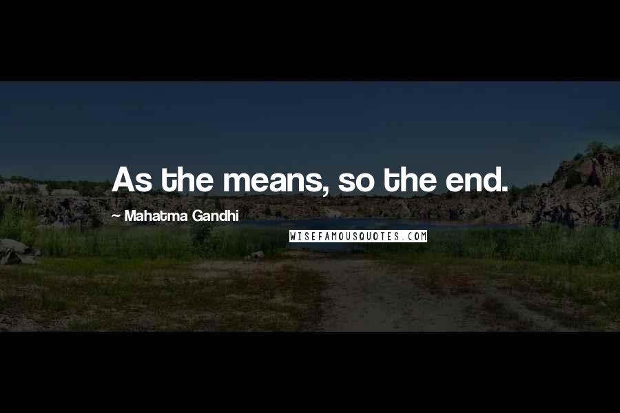 Mahatma Gandhi Quotes: As the means, so the end.