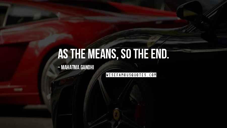 Mahatma Gandhi Quotes: As the means, so the end.