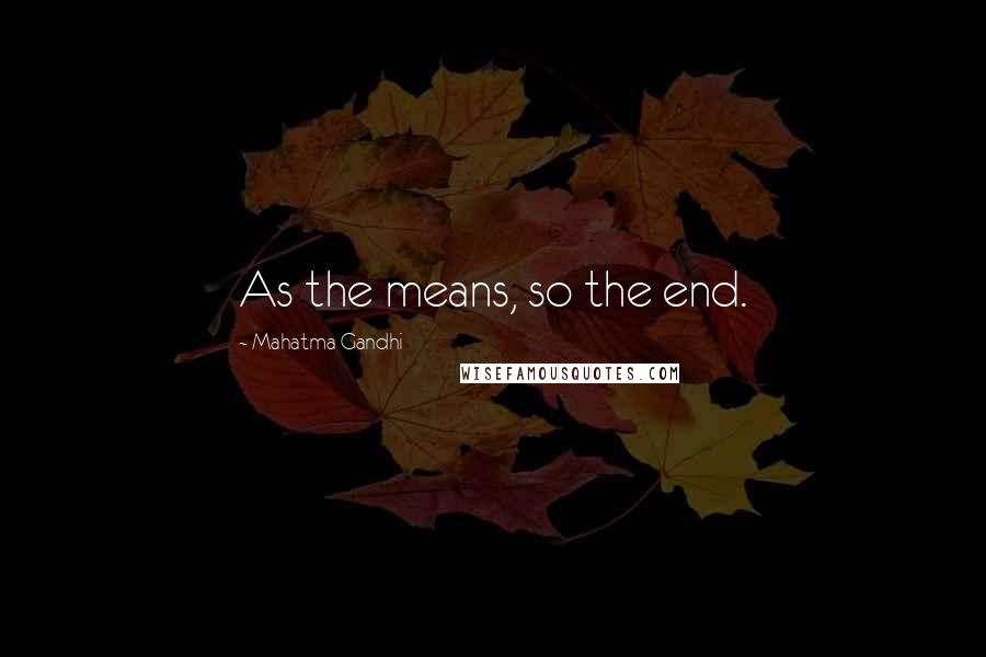 Mahatma Gandhi Quotes: As the means, so the end.