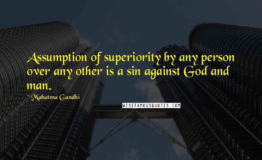 Mahatma Gandhi Quotes: Assumption of superiority by any person over any other is a sin against God and man.