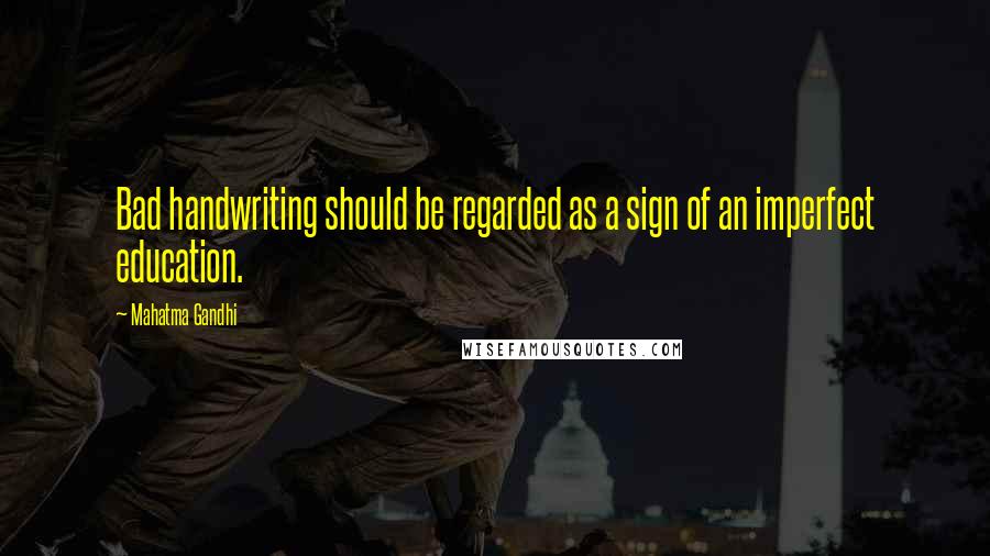 Mahatma Gandhi Quotes: Bad handwriting should be regarded as a sign of an imperfect education.