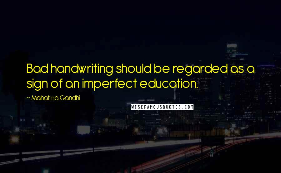 Mahatma Gandhi Quotes: Bad handwriting should be regarded as a sign of an imperfect education.