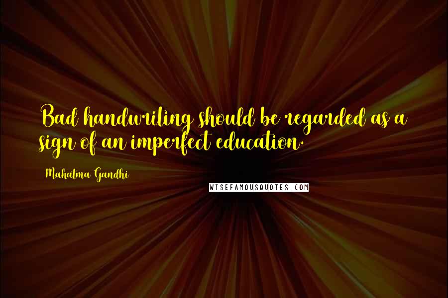 Mahatma Gandhi Quotes: Bad handwriting should be regarded as a sign of an imperfect education.
