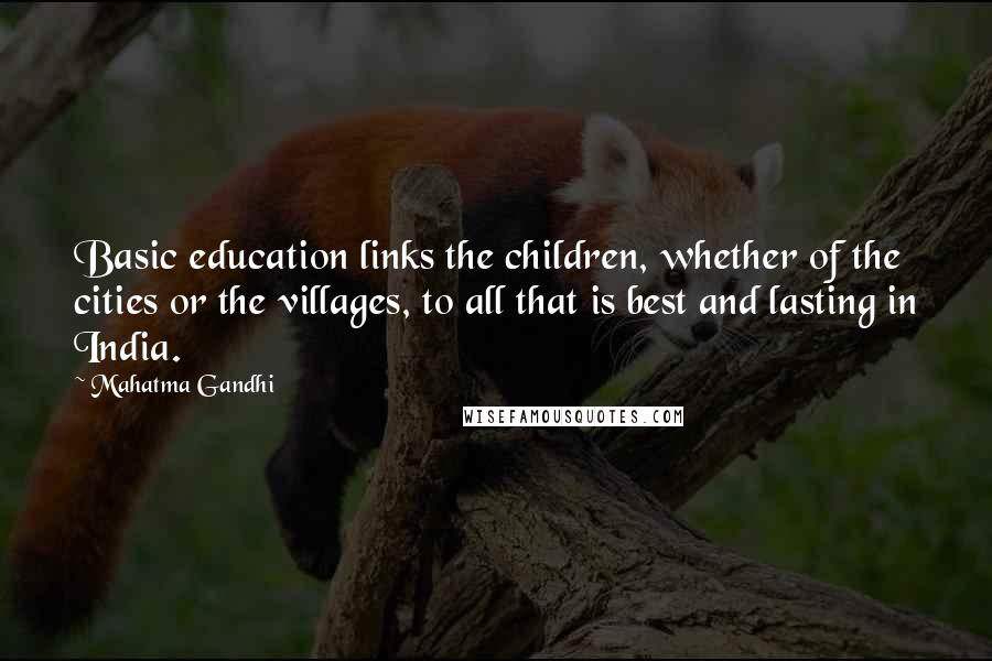 Mahatma Gandhi Quotes: Basic education links the children, whether of the cities or the villages, to all that is best and lasting in India.