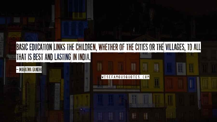 Mahatma Gandhi Quotes: Basic education links the children, whether of the cities or the villages, to all that is best and lasting in India.