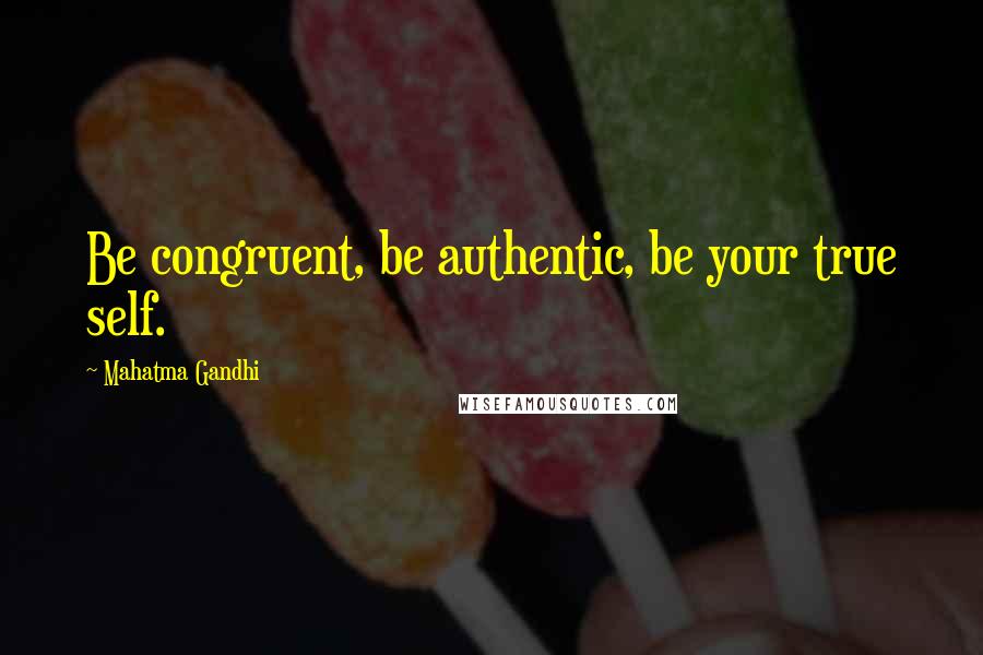 Mahatma Gandhi Quotes: Be congruent, be authentic, be your true self.