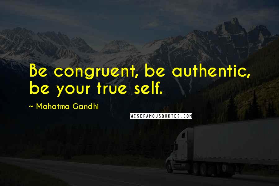 Mahatma Gandhi Quotes: Be congruent, be authentic, be your true self.