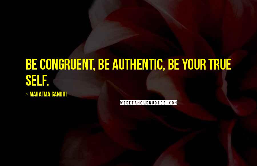 Mahatma Gandhi Quotes: Be congruent, be authentic, be your true self.