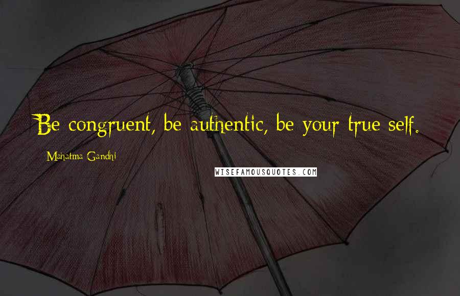 Mahatma Gandhi Quotes: Be congruent, be authentic, be your true self.