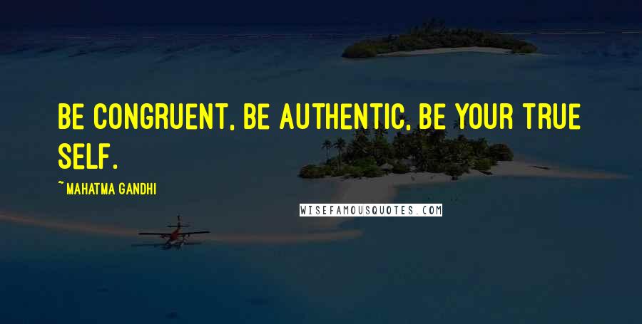 Mahatma Gandhi Quotes: Be congruent, be authentic, be your true self.