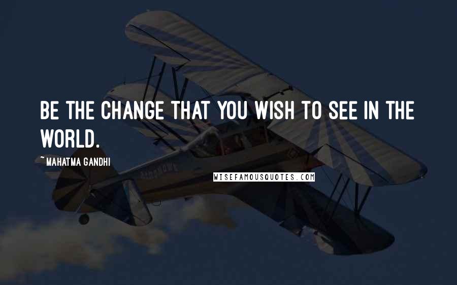 Mahatma Gandhi Quotes: Be the change that you wish to see in the world.