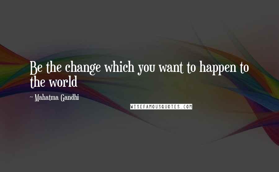 Mahatma Gandhi Quotes: Be the change which you want to happen to the world