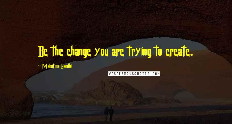 Mahatma Gandhi Quotes: Be the change you are trying to create.