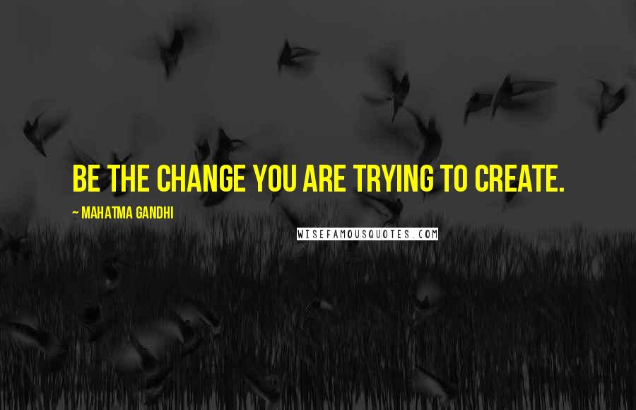 Mahatma Gandhi Quotes: Be the change you are trying to create.