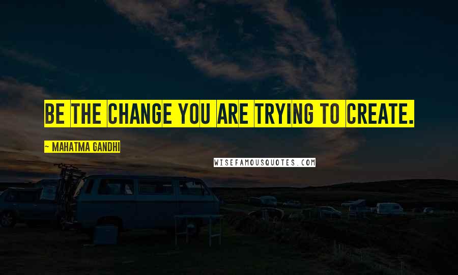 Mahatma Gandhi Quotes: Be the change you are trying to create.