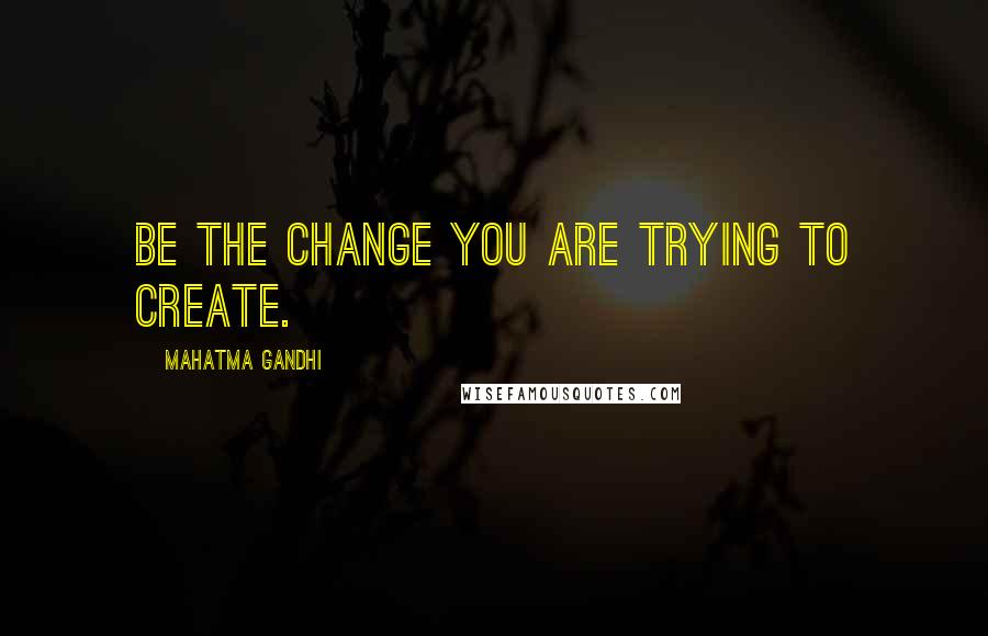 Mahatma Gandhi Quotes: Be the change you are trying to create.