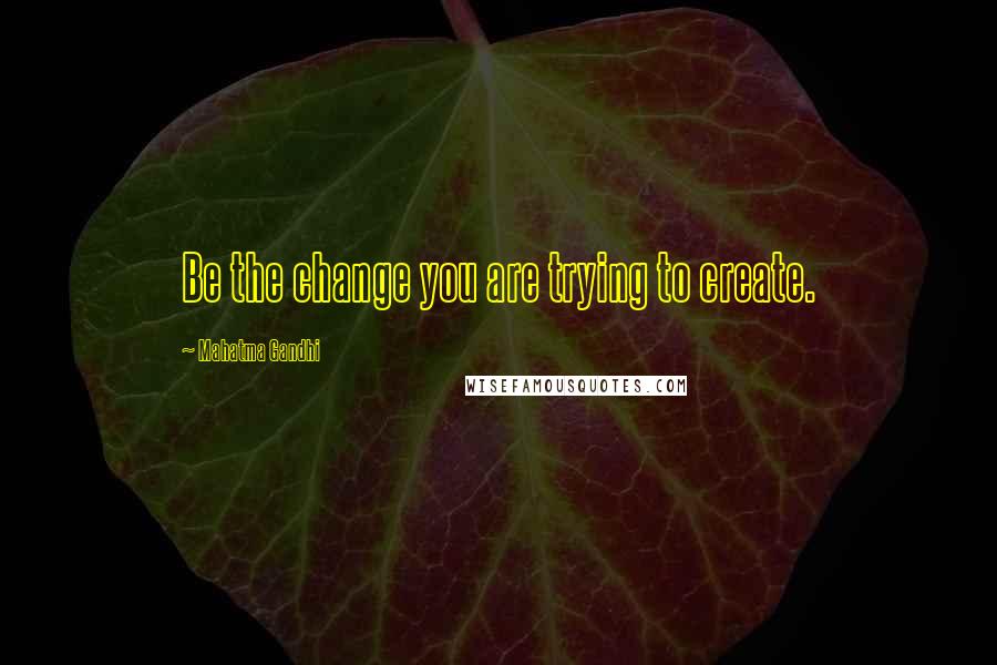 Mahatma Gandhi Quotes: Be the change you are trying to create.