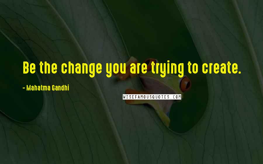 Mahatma Gandhi Quotes: Be the change you are trying to create.