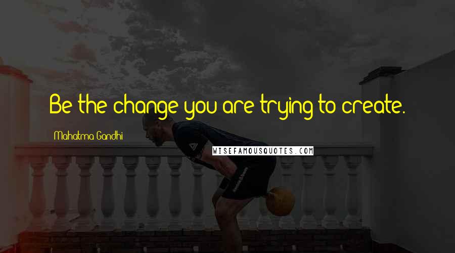 Mahatma Gandhi Quotes: Be the change you are trying to create.