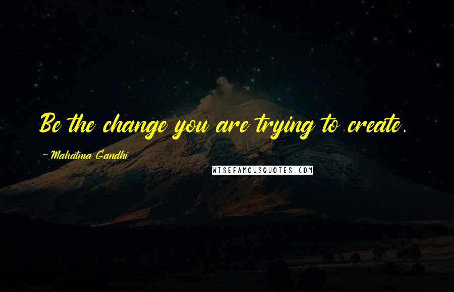 Mahatma Gandhi Quotes: Be the change you are trying to create.