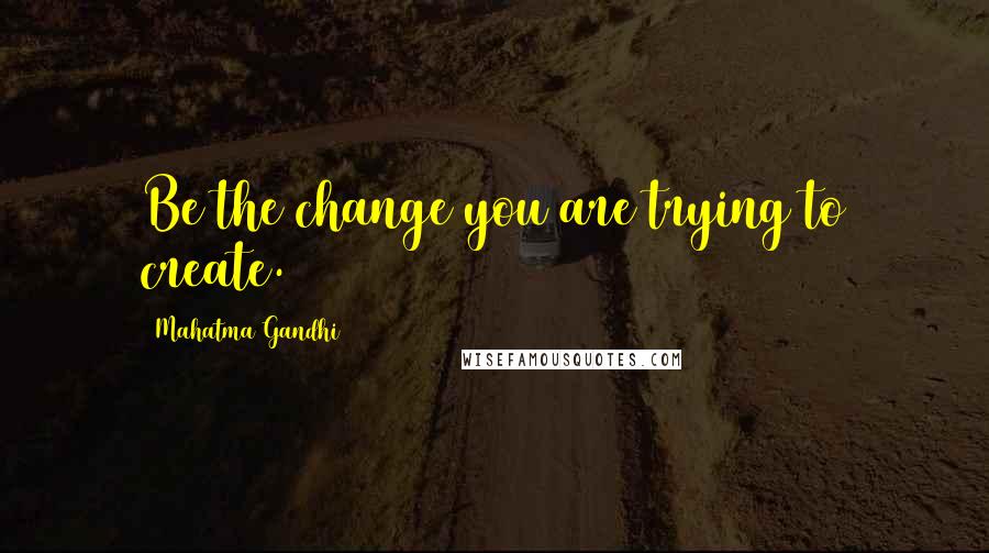 Mahatma Gandhi Quotes: Be the change you are trying to create.