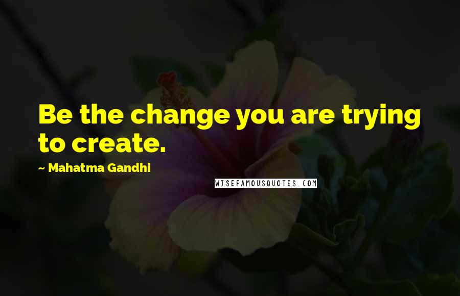 Mahatma Gandhi Quotes: Be the change you are trying to create.