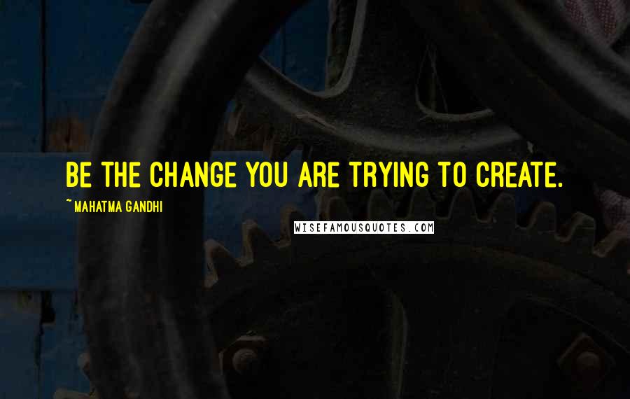 Mahatma Gandhi Quotes: Be the change you are trying to create.