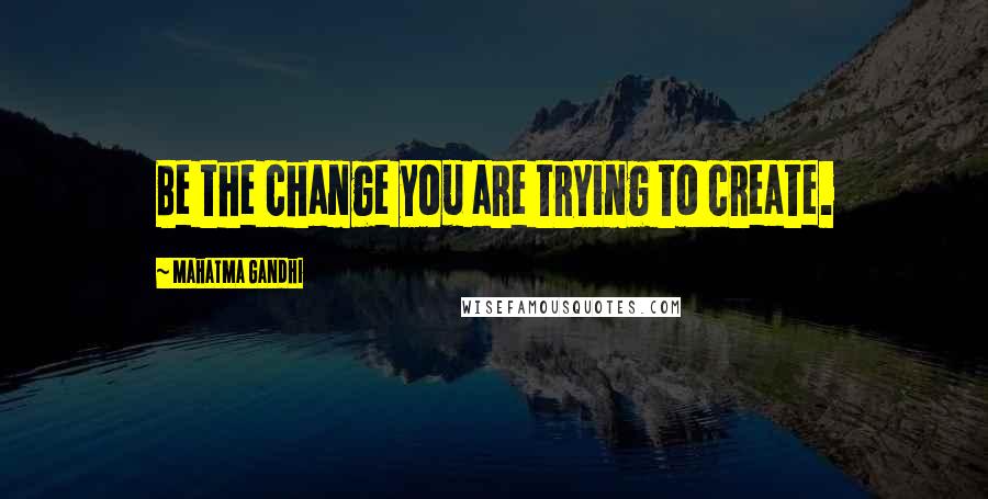 Mahatma Gandhi Quotes: Be the change you are trying to create.