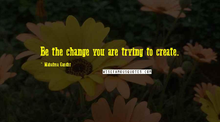 Mahatma Gandhi Quotes: Be the change you are trying to create.