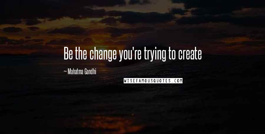 Mahatma Gandhi Quotes: Be the change you're trying to create