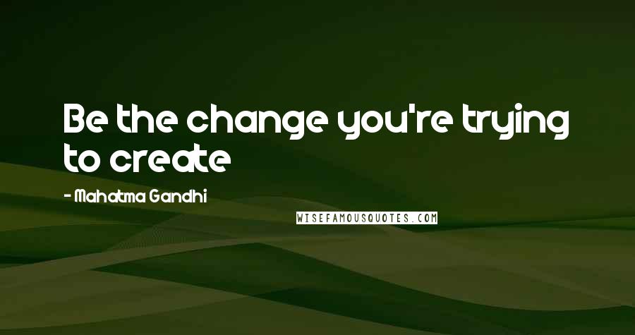 Mahatma Gandhi Quotes: Be the change you're trying to create
